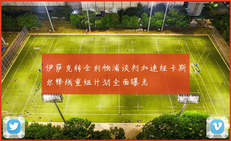 伊萨克转会利物浦谈判加速纽卡斯尔锋线重组计划全面曝光